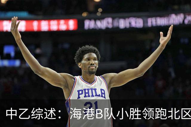 中乙综述：海港B队小胜领跑北区，南区前四均积12分蒲公英暂领跑