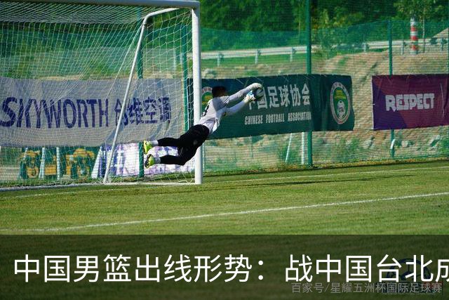 中国男篮出线形势：战中国台北成生死战 4种情况赢球晋级输球出局