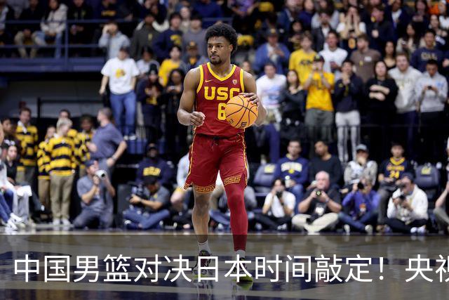 中国男篮对决日本时间敲定！央视CCTV5+直播，要是想3杀敌手需做3点调动