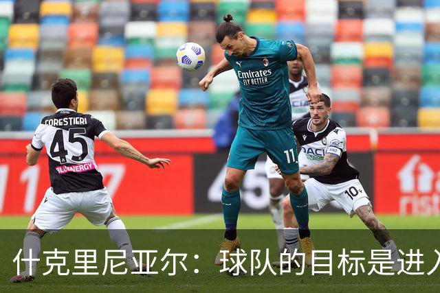 什克里尼亚尔：球队的目标是进入欧冠联赛，为此我们会尽最大努力