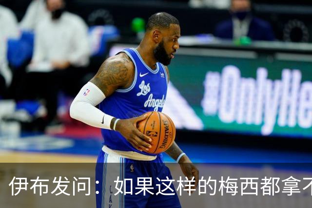 伊布发问：如果这样的梅西都拿不到金球奖，还有谁配得上？