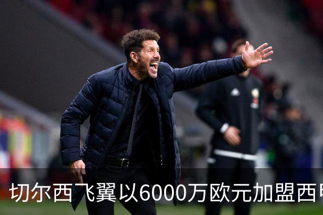 切尔西飞翼以6000万欧元加盟西甲豪门，尽管心系巴萨却投向死敌