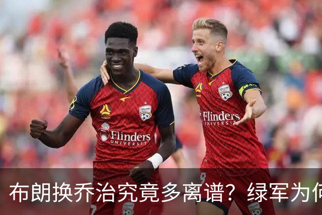 布朗换乔治究竟多离谱？绿军为何决意自毁前程