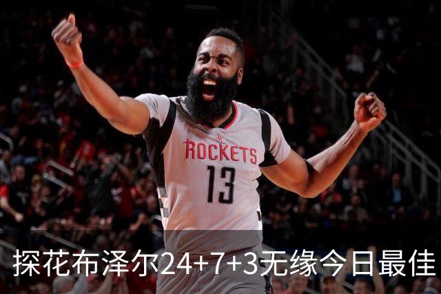 探花布泽尔24+7+3无缘今日最佳！对不起，你碰到暴走的火箭次轮状元了