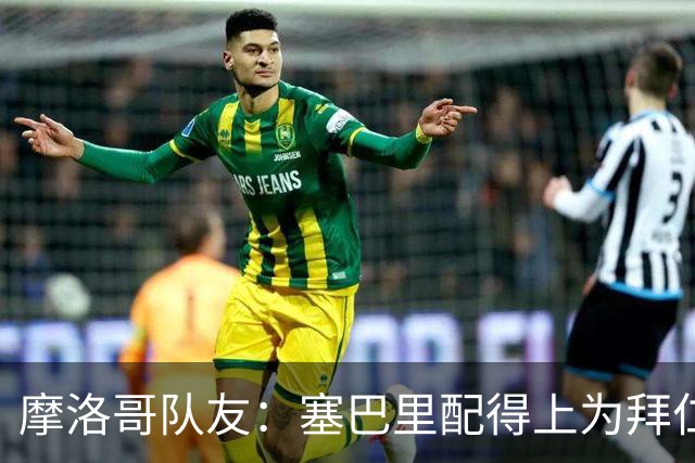 摩洛哥队友：塞巴里配得上为拜仁效力，我希望他能加盟豪门