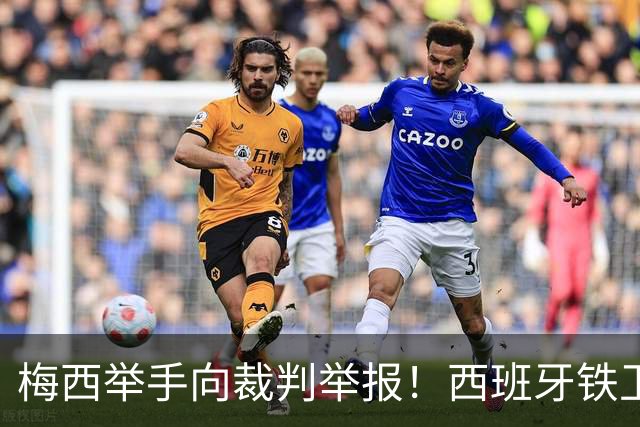 梅西举手向裁判举报！西班牙铁卫吓坏了：我没有捂嘴 只是“飞吻”