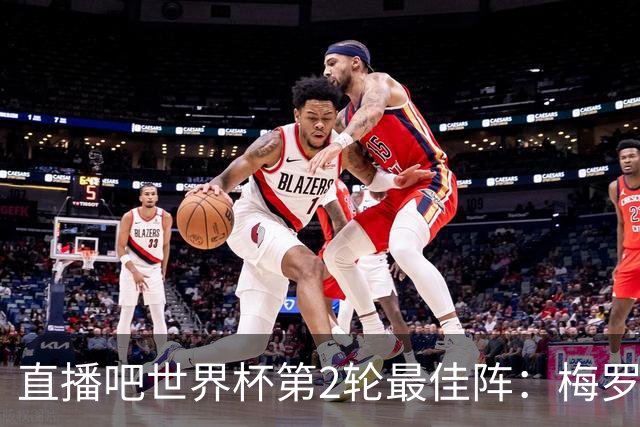 直播吧世界杯第2轮最佳阵：梅罗姆哈四人双响均入围！鲁姆在列