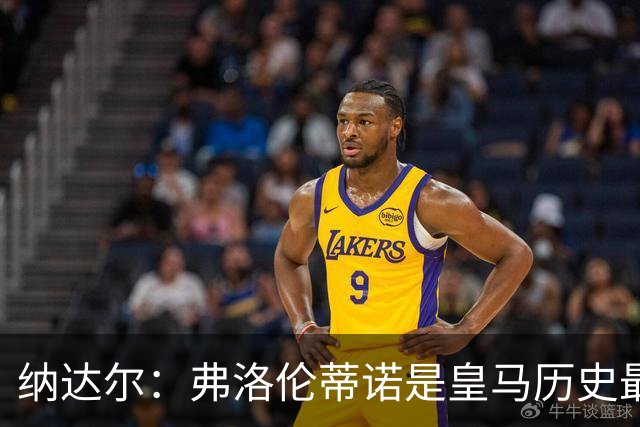 纳达尔：弗洛伦蒂诺是皇马历史最出色的主席，他的使命还没结束
