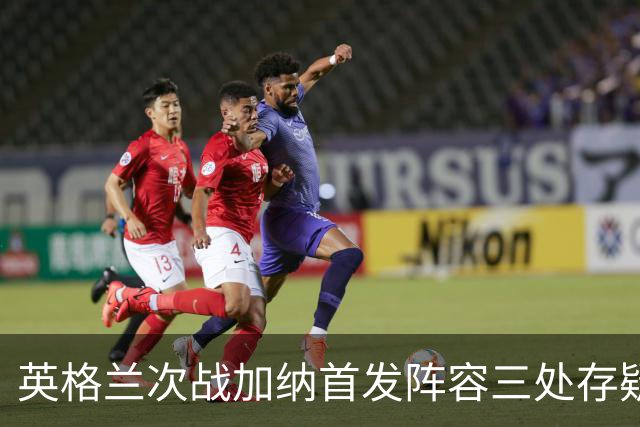 英格兰次战加纳首发阵容三处存疑 孔萨格伊搭档中卫？