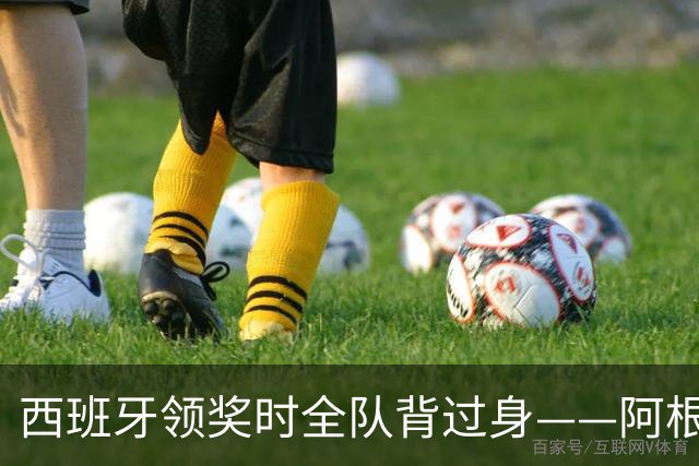 西班牙领奖时全队背过身——阿根廷输掉的，不只是世界杯