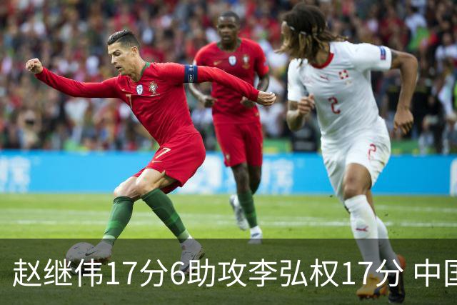 赵继伟17分6助攻李弘权17分 中国男篮以92-74大胜中国台北