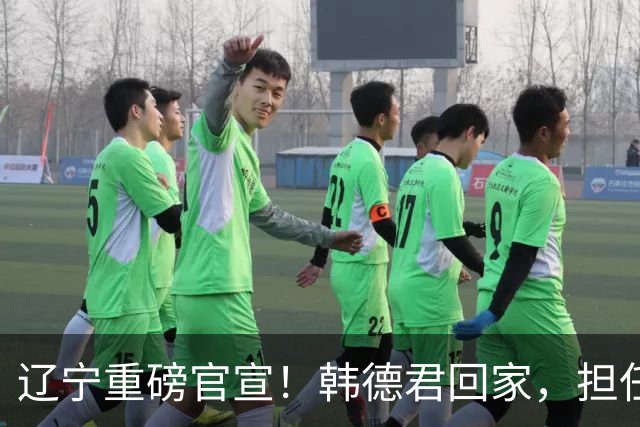 辽宁重磅官宣！韩德君回家，担任两个重要职务，球迷：终于有好消息啦