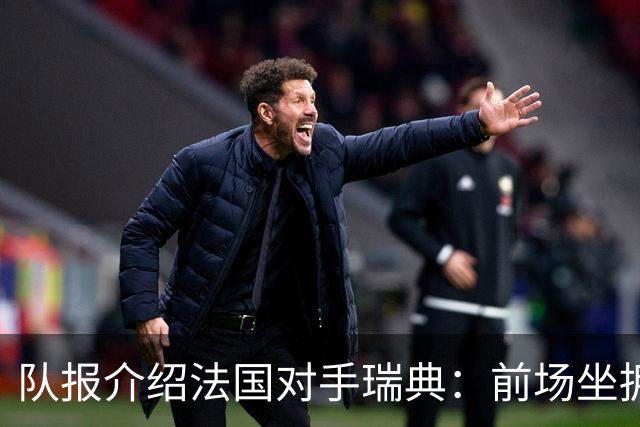 队报介绍法国对手瑞典：前场坐拥多位攻击好手，但攻守平衡欠佳