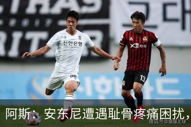 阿斯：安东尼遭遇耻骨疼痛困扰，但决定不手术而是通过休息缓解