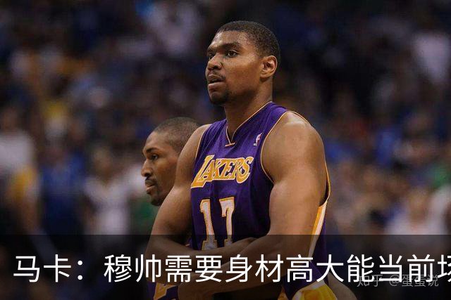 马卡：穆帅需要身材高大能当前场支点的中锋，恩德里克并不符合