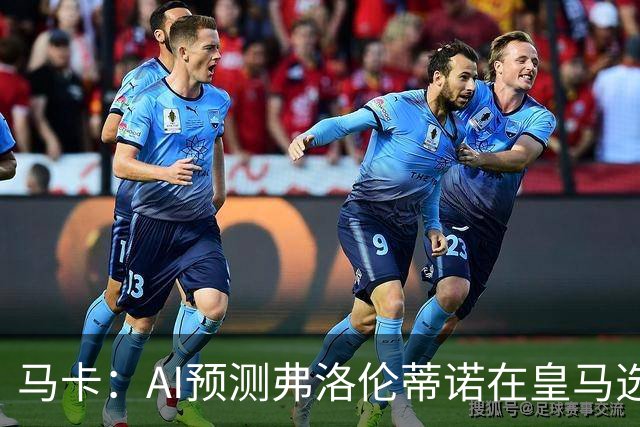 马卡：AI预测弗洛伦蒂诺在皇马选举占优 里克尔梅承诺执行难度大