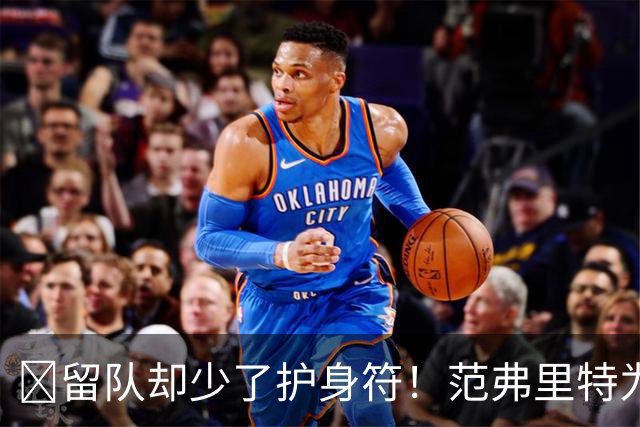 🧐留队却少了护身符！范弗里特为何失去了交易否决权？
