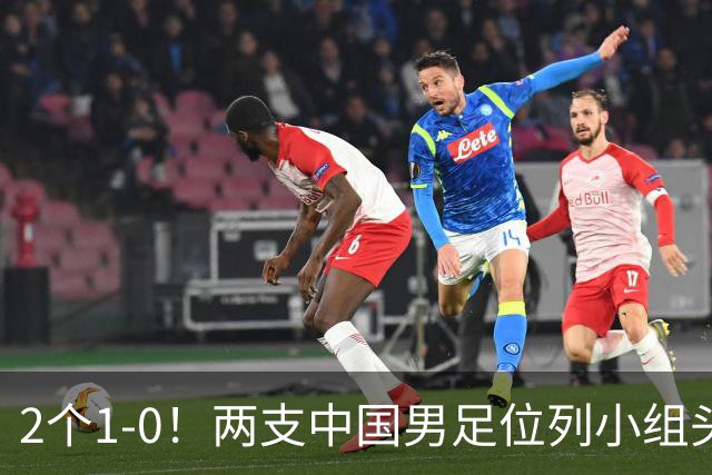 2个1-0！两支中国男足位列小组头名，中国队有望与上海队争冠