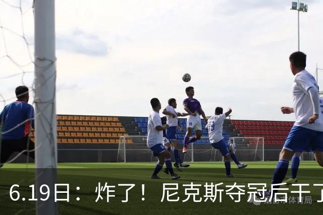 6.19日：炸了！尼克斯夺冠后干了件库里、詹姆斯都不敢干的事，去白宫