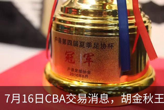 7月16日CBA交易消息，胡金秋王岚嵚交易受阻，北方2大豪强补强